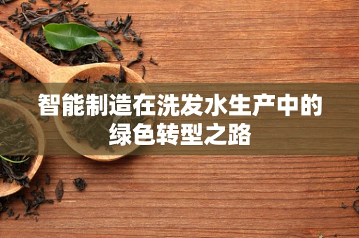 智能制造在洗发水生产中的绿色转型之路