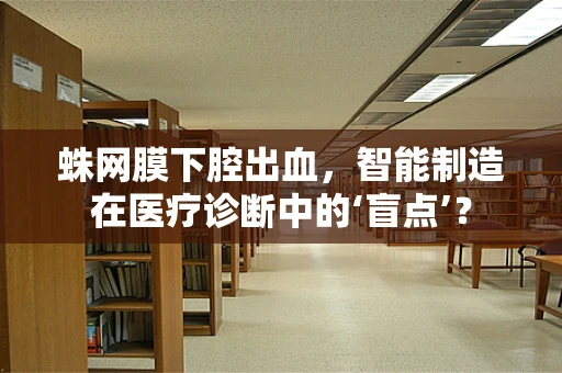 蛛网膜下腔出血，智能制造在医疗诊断中的‘盲点’？