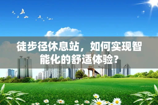 徒步径休息站，如何实现智能化的舒适体验？