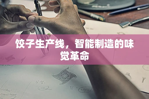 饺子生产线，智能制造的味觉革命