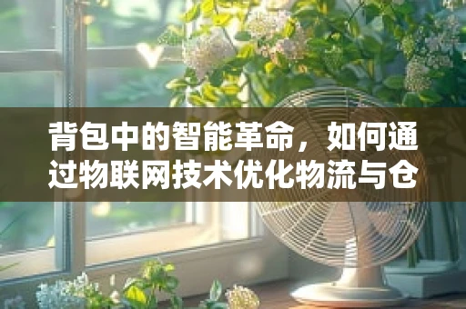 背包中的智能革命，如何通过物联网技术优化物流与仓储？