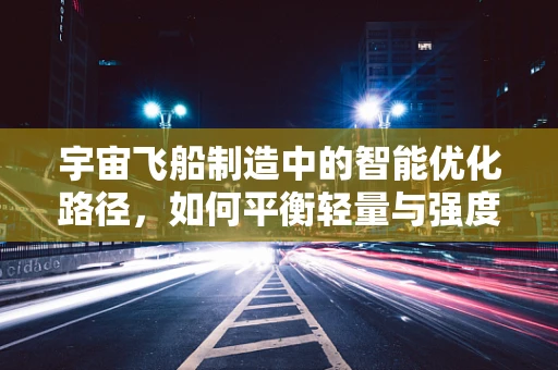 宇宙飞船制造中的智能优化路径，如何平衡轻量与强度？