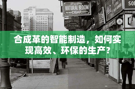 合成革的智能制造，如何实现高效、环保的生产？