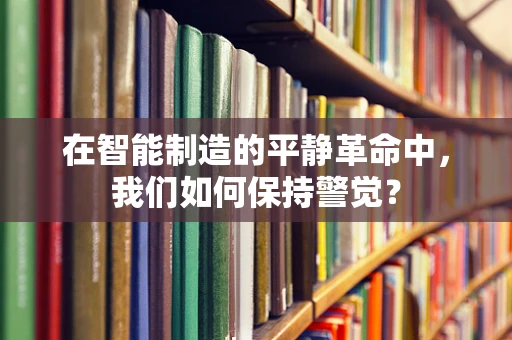 在智能制造的平静革命中，我们如何保持警觉？