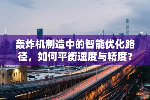 轰炸机制造中的智能优化路径，如何平衡速度与精度？