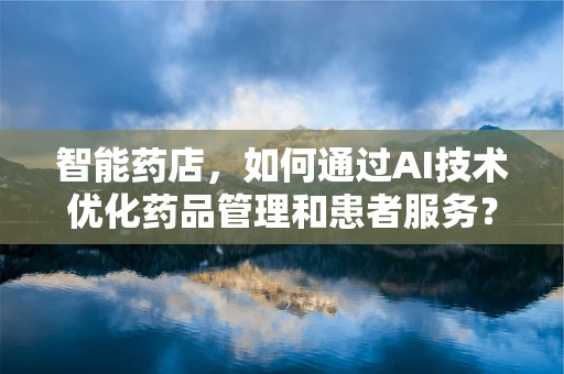 智能药店，如何通过AI技术优化药品管理和患者服务？