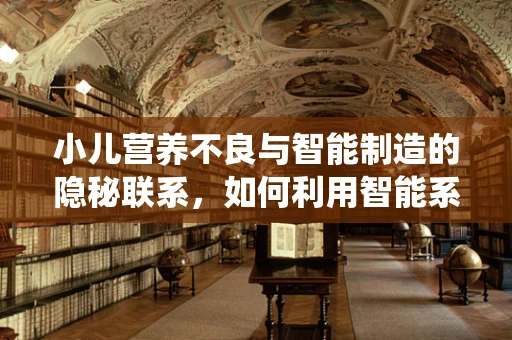 小儿营养不良与智能制造的隐秘联系，如何利用智能系统优化儿童营养供给？