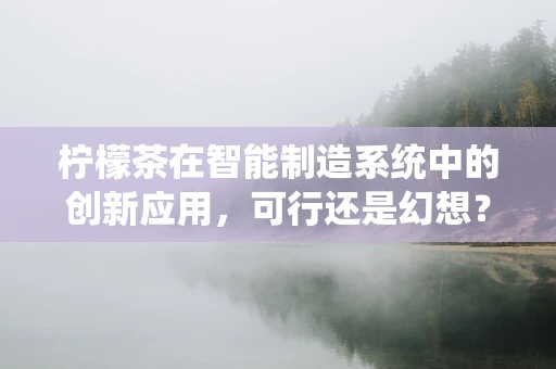 柠檬茶在智能制造系统中的创新应用，可行还是幻想？