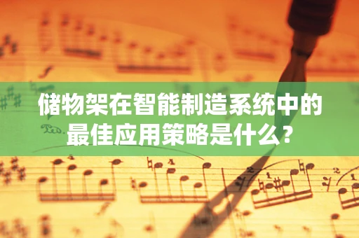 储物架在智能制造系统中的最佳应用策略是什么？