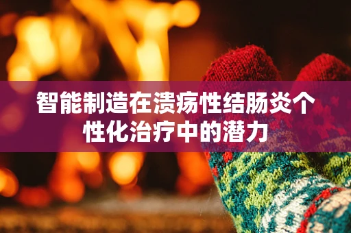 智能制造在溃疡性结肠炎个性化治疗中的潜力