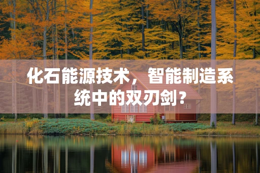 化石能源技术，智能制造系统中的双刃剑？