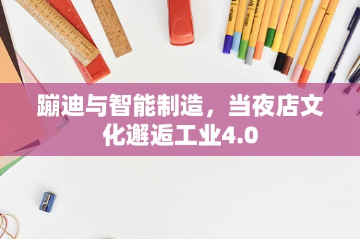 蹦迪与智能制造，当夜店文化邂逅工业4.0