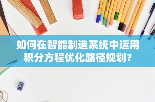 如何在智能制造系统中运用积分方程优化路径规划？