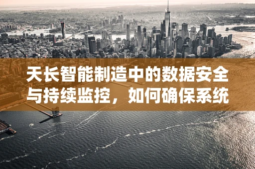 天长智能制造中的数据安全与持续监控，如何确保系统长期稳定运行？