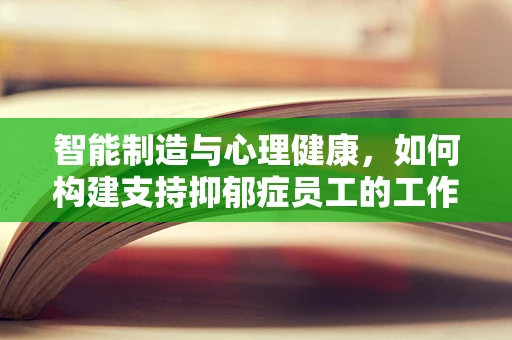 智能制造与心理健康，如何构建支持抑郁症员工的工作环境？