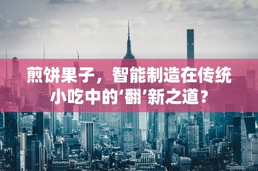 煎饼果子，智能制造在传统小吃中的‘翻’新之道？