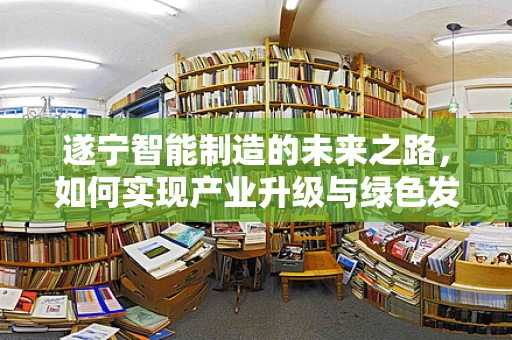 遂宁智能制造的未来之路，如何实现产业升级与绿色发展？