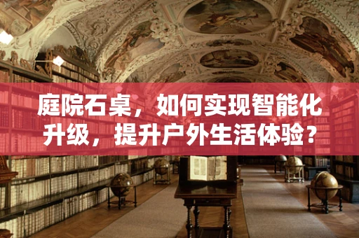 庭院石桌，如何实现智能化升级，提升户外生活体验？