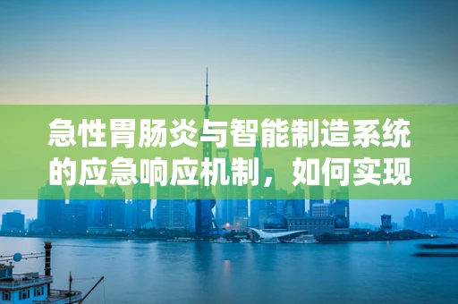 急性胃肠炎与智能制造系统的应急响应机制，如何实现高效、精准的‘治疗’？