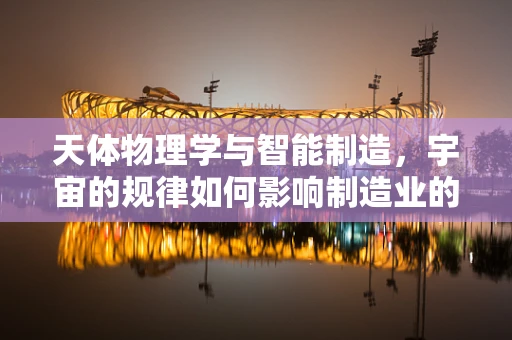 天体物理学与智能制造，宇宙的规律如何影响制造业的未来？