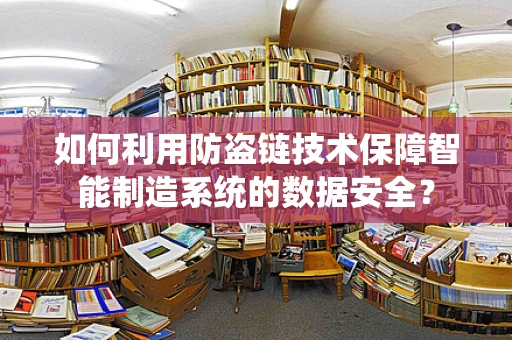 如何利用防盗链技术保障智能制造系统的数据安全？