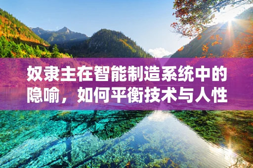奴隶主在智能制造系统中的隐喻，如何平衡技术与人性？