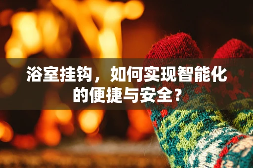 浴室挂钩，如何实现智能化的便捷与安全？