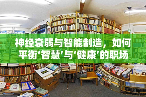 神经衰弱与智能制造，如何平衡‘智慧’与‘健康’的职场？