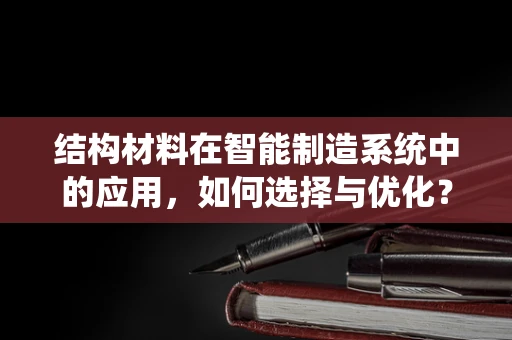 结构材料在智能制造系统中的应用，如何选择与优化？