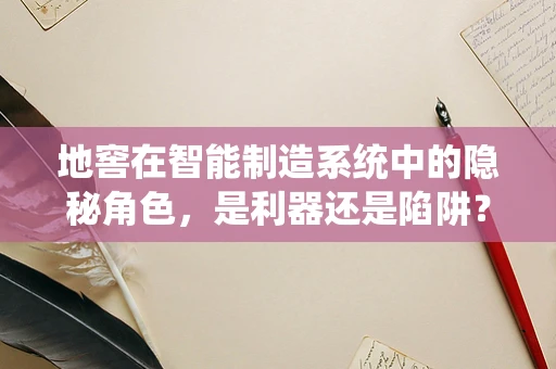 地窖在智能制造系统中的隐秘角色，是利器还是陷阱？
