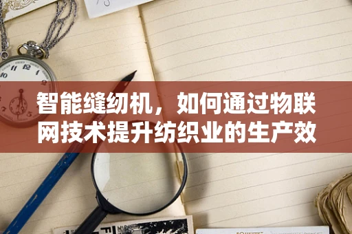 智能缝纫机，如何通过物联网技术提升纺织业的生产效率？