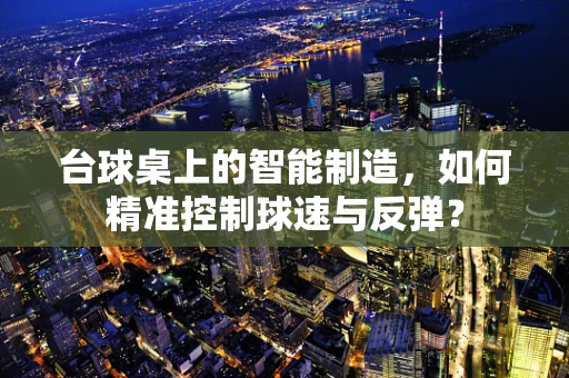 台球桌上的智能制造，如何精准控制球速与反弹？