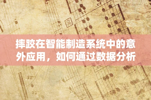 摔跤在智能制造系统中的意外应用，如何通过数据分析优化安全培训？