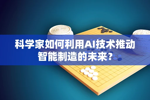 科学家如何利用AI技术推动智能制造的未来？