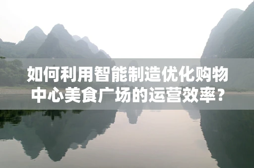 如何利用智能制造优化购物中心美食广场的运营效率？