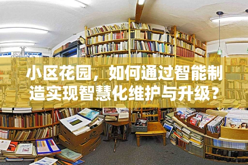 小区花园，如何通过智能制造实现智慧化维护与升级？