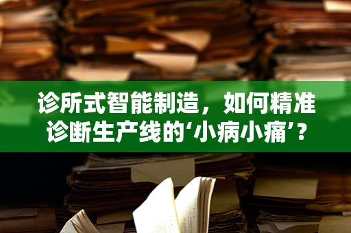 诊所式智能制造，如何精准诊断生产线的‘小病小痛’？