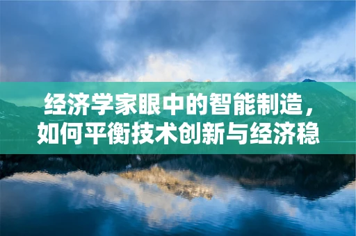 经济学家眼中的智能制造，如何平衡技术创新与经济稳定？