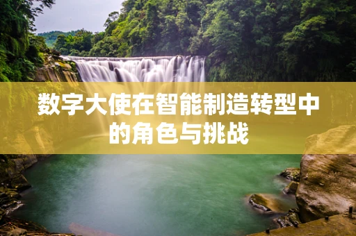 数字大使在智能制造转型中的角色与挑战