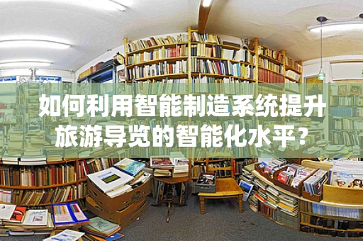 如何利用智能制造系统提升旅游导览的智能化水平？