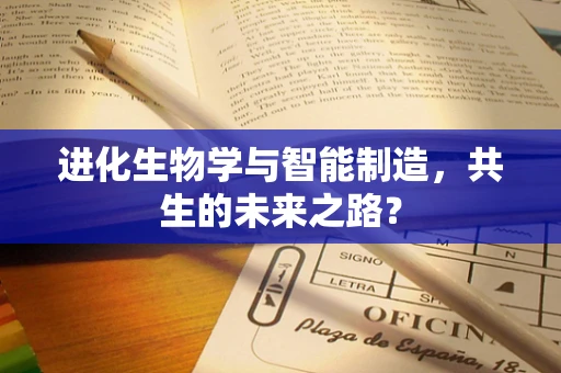 进化生物学与智能制造，共生的未来之路？