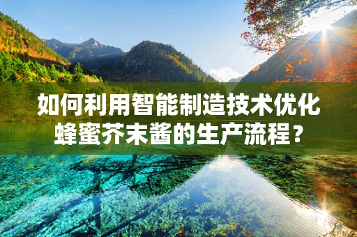 如何利用智能制造技术优化蜂蜜芥末酱的生产流程？