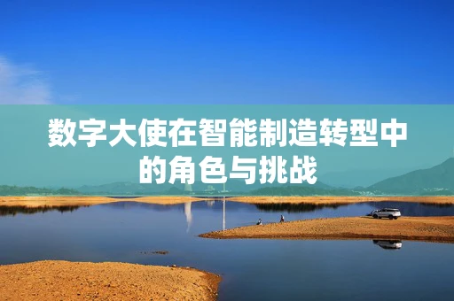 数字大使在智能制造转型中的角色与挑战