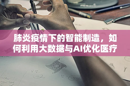 肺炎疫情下的智能制造，如何利用大数据与AI优化医疗物资分配？