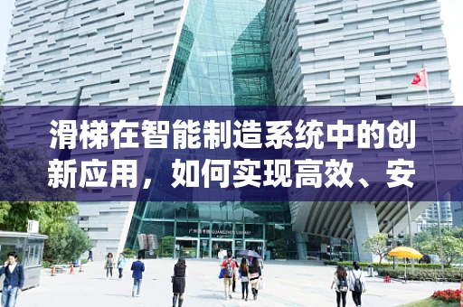滑梯在智能制造系统中的创新应用，如何实现高效、安全的个性化定制？