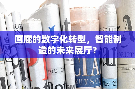 画廊的数字化转型，智能制造的未来展厅？