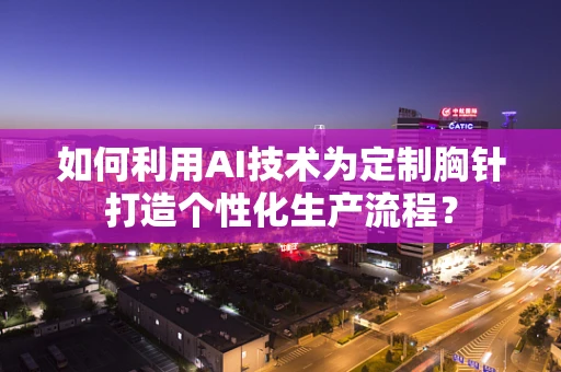 如何利用AI技术为定制胸针打造个性化生产流程？