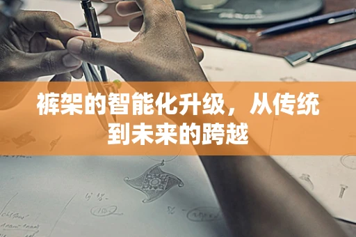 裤架的智能化升级，从传统到未来的跨越