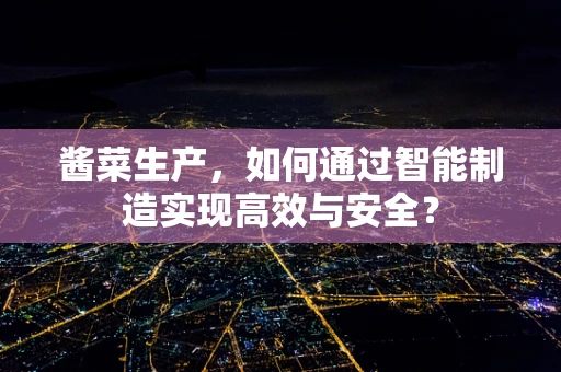 酱菜生产，如何通过智能制造实现高效与安全？