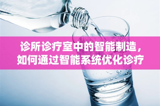 诊所诊疗室中的智能制造，如何通过智能系统优化诊疗流程？